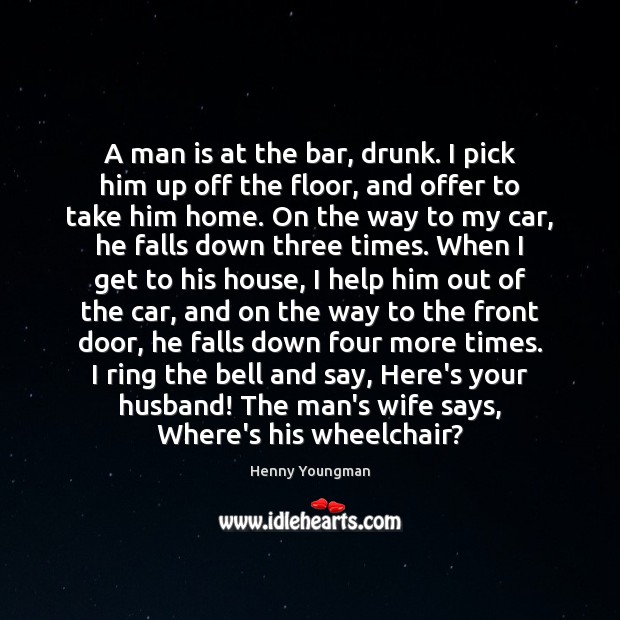 A man is at the bar, drunk. I pick him up off Henny Youngman Picture Quote