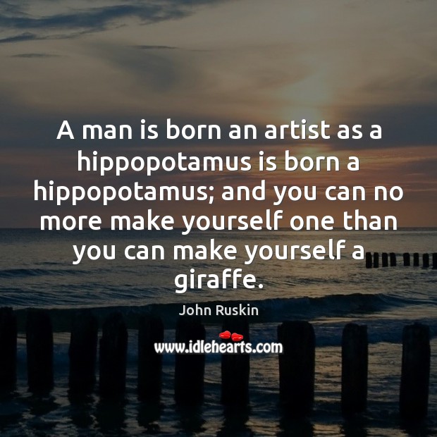 A man is born an artist as a hippopotamus is born a John Ruskin Picture Quote