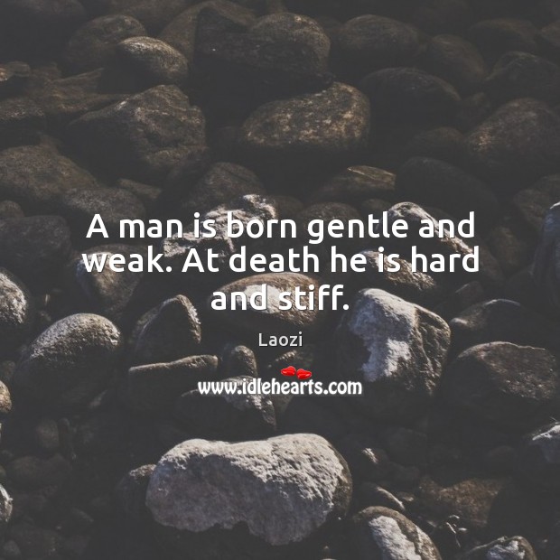 A man is born gentle and weak. At death he is hard and stiff. Laozi Picture Quote
