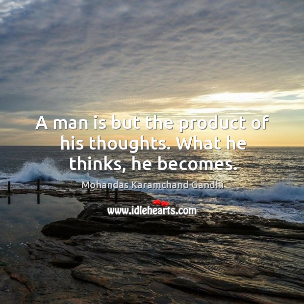 A man is but the product of his thoughts. What he thinks, he becomes. Image