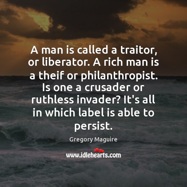 A man is called a traitor, or liberator. A rich man is Gregory Maguire Picture Quote