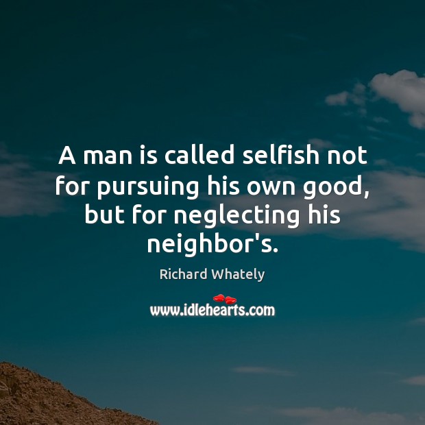 A man is called selfish not for pursuing his own good, but for neglecting his neighbor’s. Selfish Quotes Image