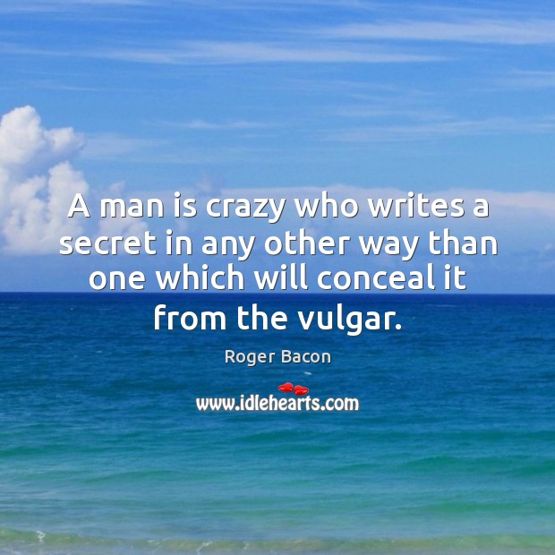 A man is crazy who writes a secret in any other way Roger Bacon Picture Quote