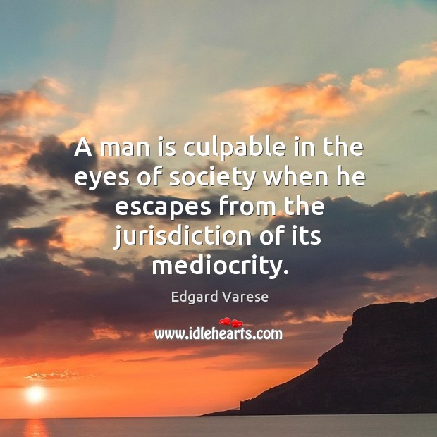 A man is culpable in the eyes of society when he escapes Edgard Varese Picture Quote
