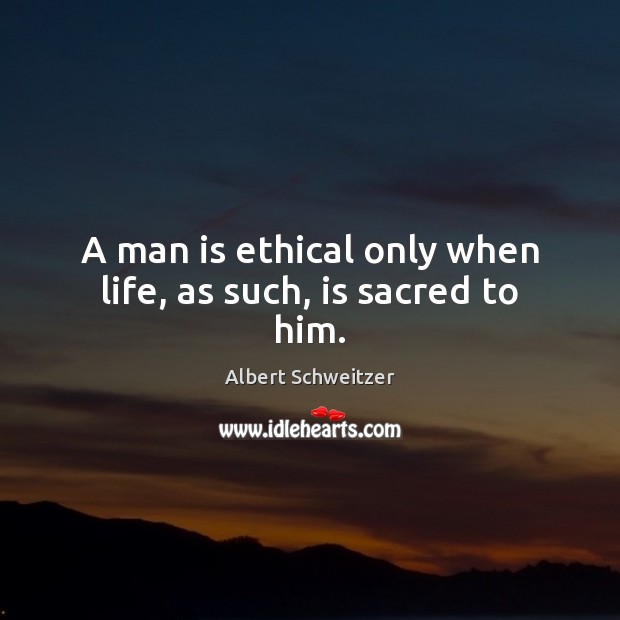 A man is ethical only when life, as such, is sacred to him. Albert Schweitzer Picture Quote