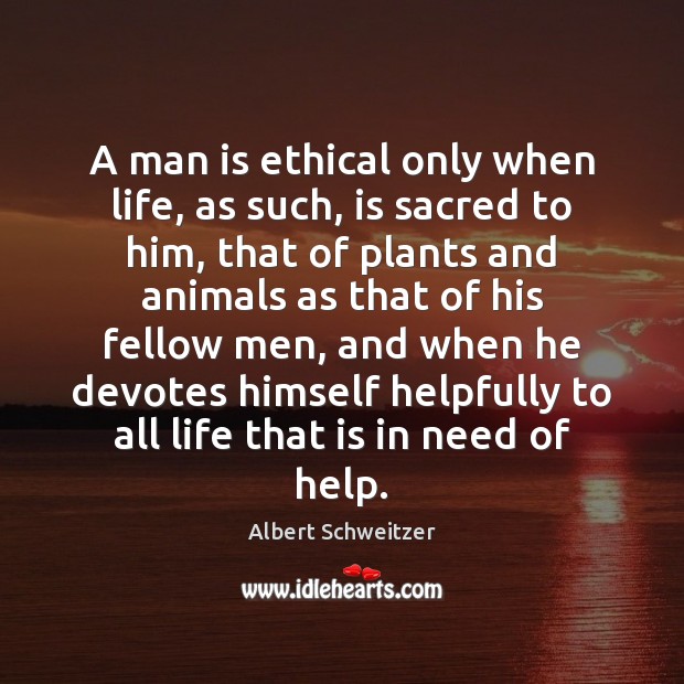 A man is ethical only when life, as such, is sacred to Albert Schweitzer Picture Quote