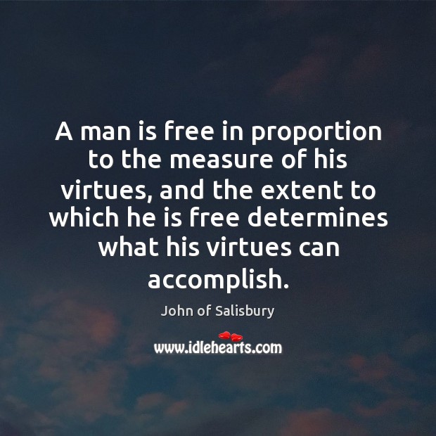 A man is free in proportion to the measure of his virtues, John of Salisbury Picture Quote