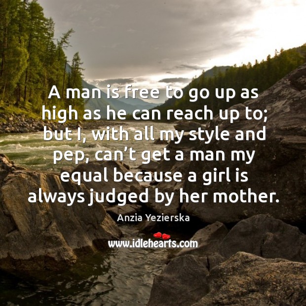 A man is free to go up as high as he can reach up to; Anzia Yezierska Picture Quote