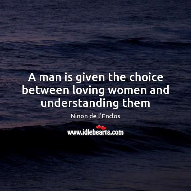 A man is given the choice between loving women and understanding them Ninon de l’Enclos Picture Quote