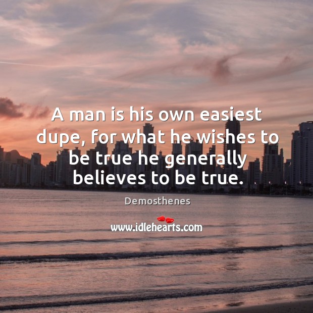 A man is his own easiest dupe, for what he wishes to be true he generally believes to be true. Demosthenes Picture Quote