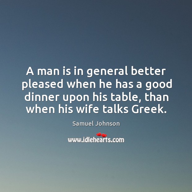 A man is in general better pleased when he has a good dinner upon his table, than when his wife talks greek. Image