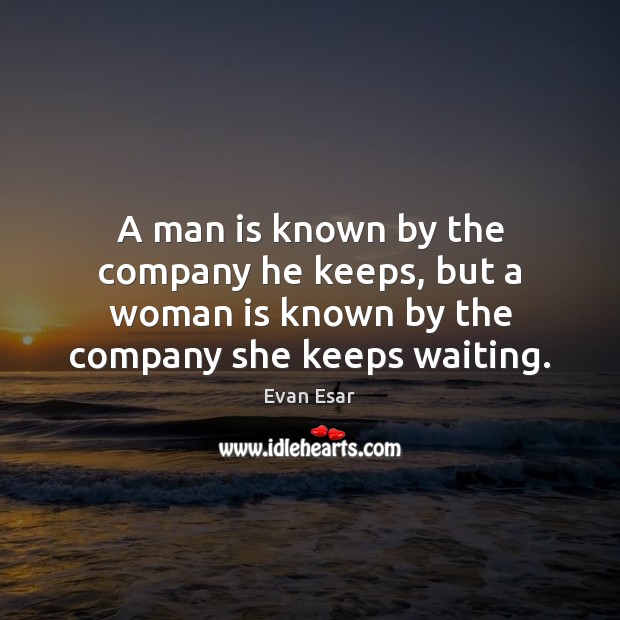 A man is known by the company he keeps, but a woman Evan Esar Picture Quote