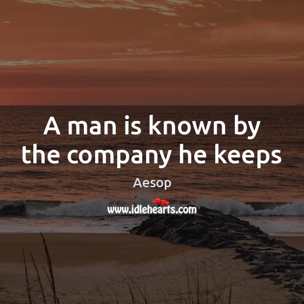 A man is known by the company he keeps Aesop Picture Quote
