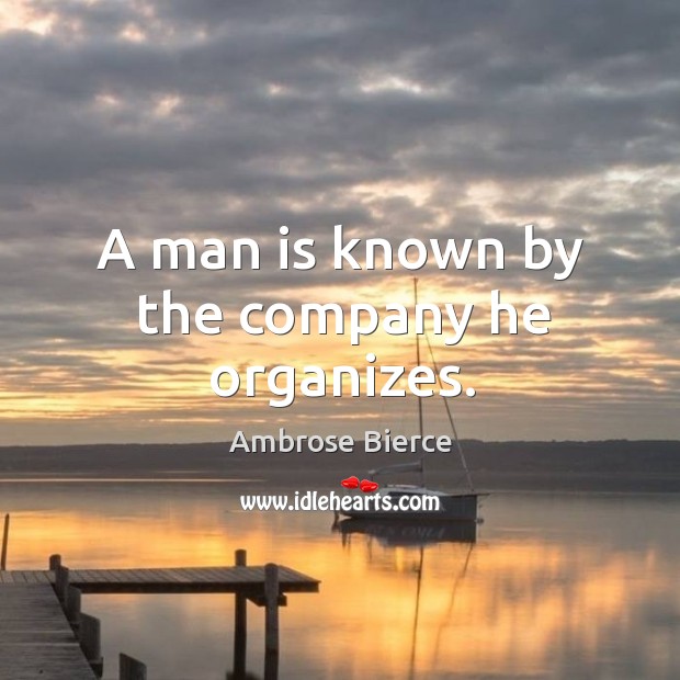 A man is known by the company he organizes. Ambrose Bierce Picture Quote