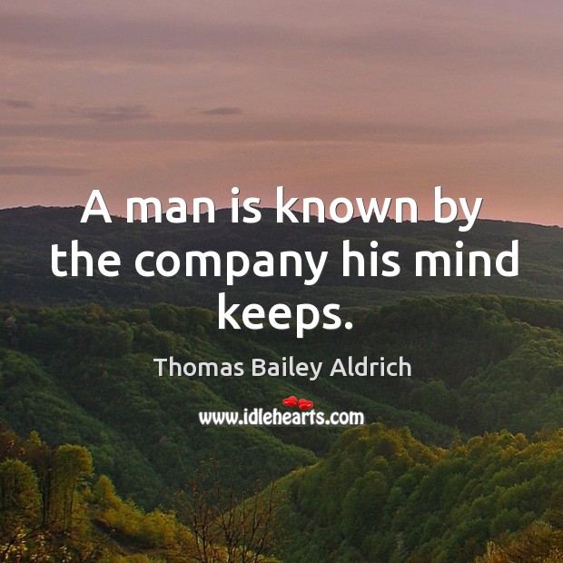 A man is known by the company his mind keeps. Thomas Bailey Aldrich Picture Quote