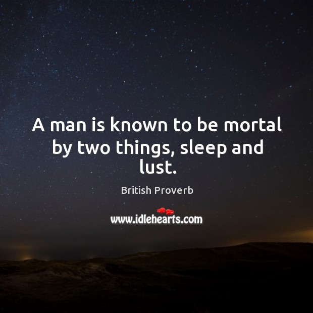 A man is known to be mortal by two things, sleep and lust. British Proverbs Image