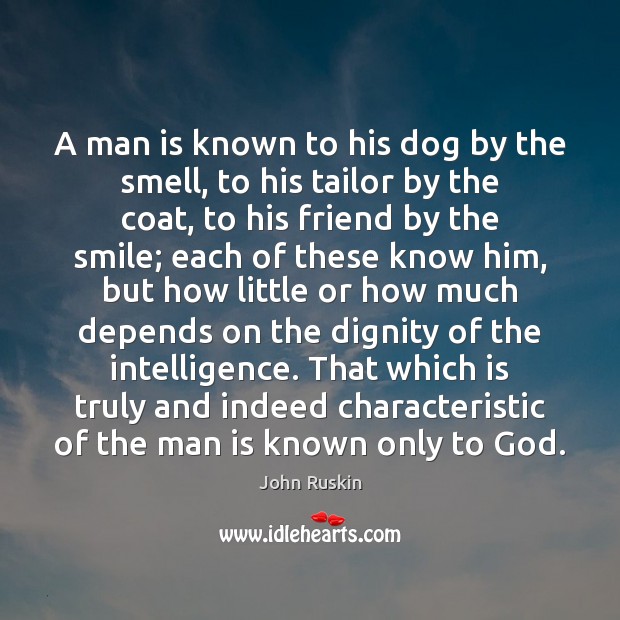 A man is known to his dog by the smell, to his John Ruskin Picture Quote