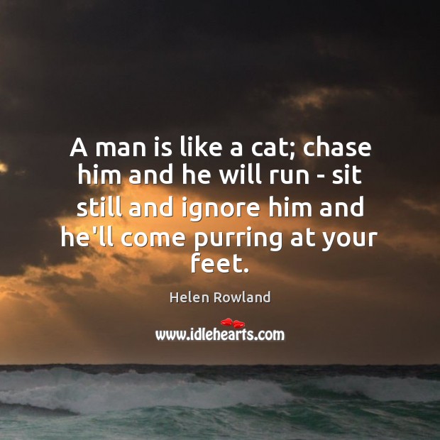 A man is like a cat; chase him and he will run Helen Rowland Picture Quote