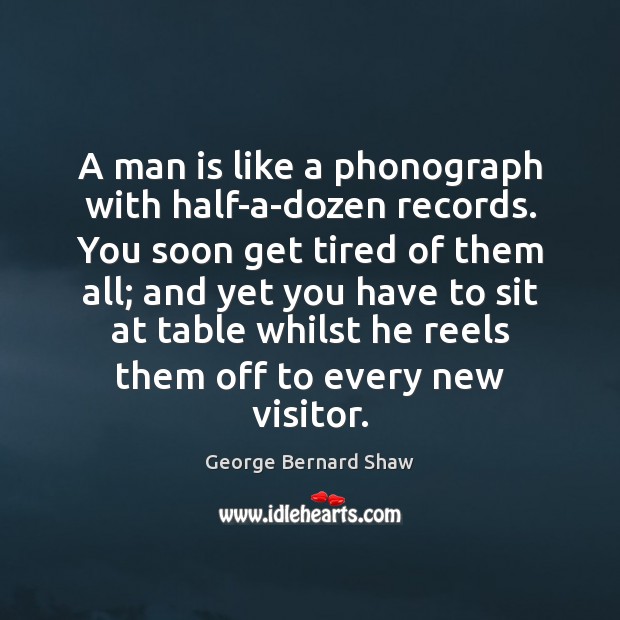 A man is like a phonograph with half-a-dozen records. You soon get George Bernard Shaw Picture Quote