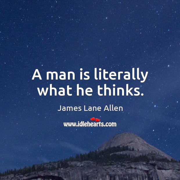 A man is literally what he thinks. James Lane Allen Picture Quote