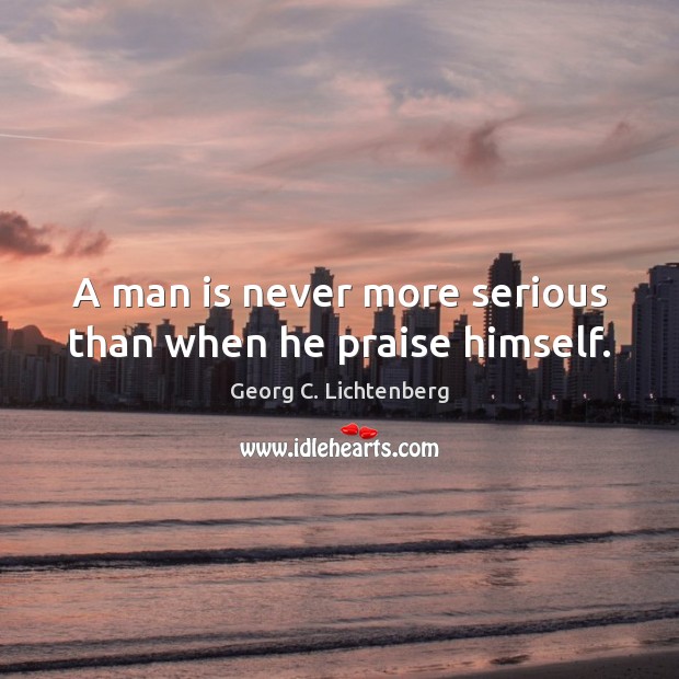 A man is never more serious than when he praise himself. Georg C. Lichtenberg Picture Quote