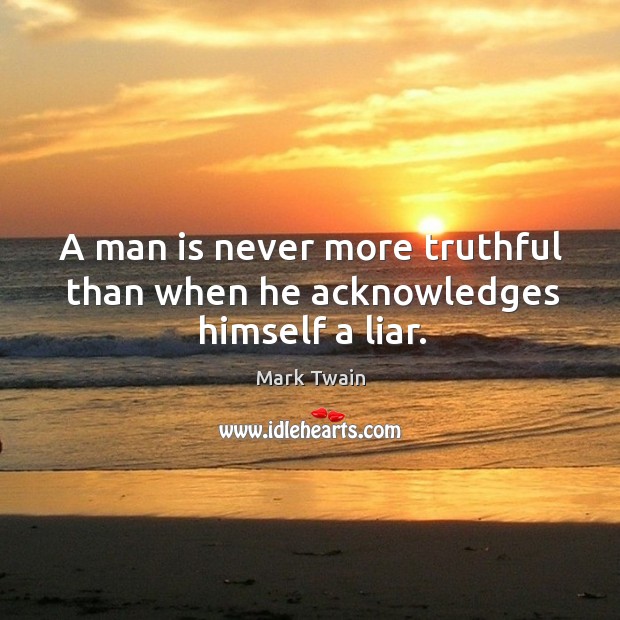 A man is never more truthful than when he acknowledges himself a liar. Mark Twain Picture Quote