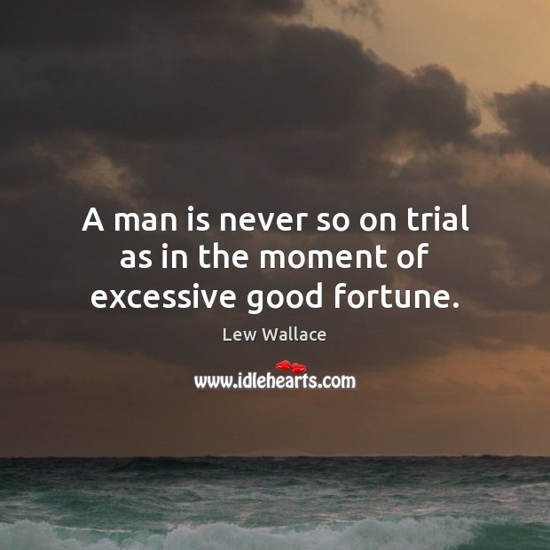 A man is never so on trial as in the moment of excessive good fortune. Lew Wallace Picture Quote