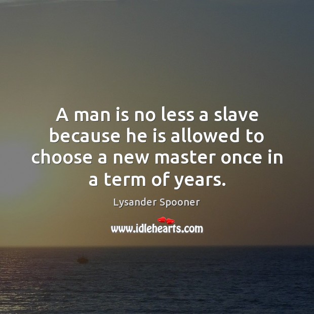 A man is no less a slave because he is allowed to Lysander Spooner Picture Quote