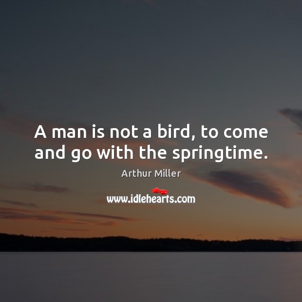 A man is not a bird, to come and go with the springtime. Image