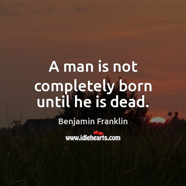 A man is not completely born until he is dead. Image