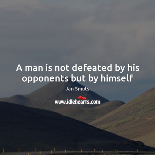 A man is not defeated by his opponents but by himself Jan Smuts Picture Quote