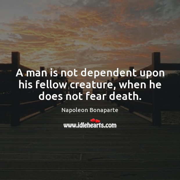 A man is not dependent upon his fellow creature, when he does not fear death. Image