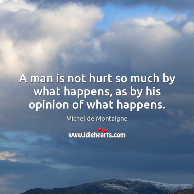 A man is not hurt so much by what happens, as by his opinion of what happens. Image
