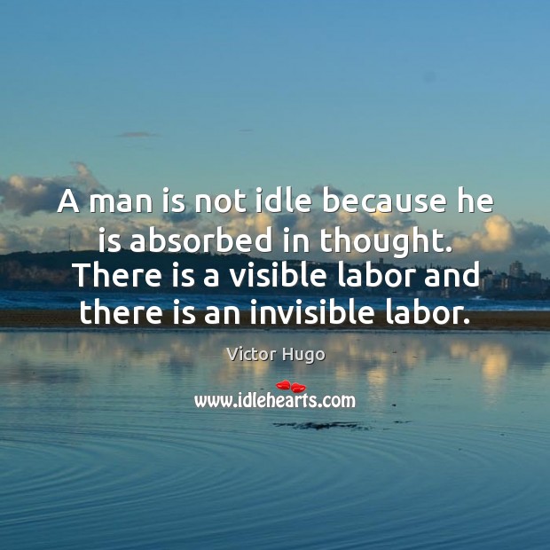 A man is not idle because he is absorbed in thought. There Victor Hugo Picture Quote