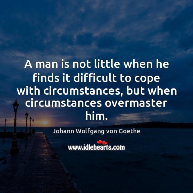A man is not little when he finds it difficult to cope Johann Wolfgang von Goethe Picture Quote