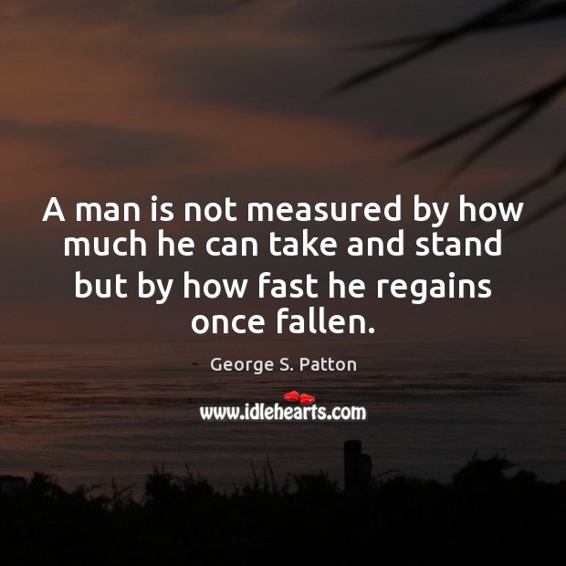 A man is not measured by how much he can take and George S. Patton Picture Quote