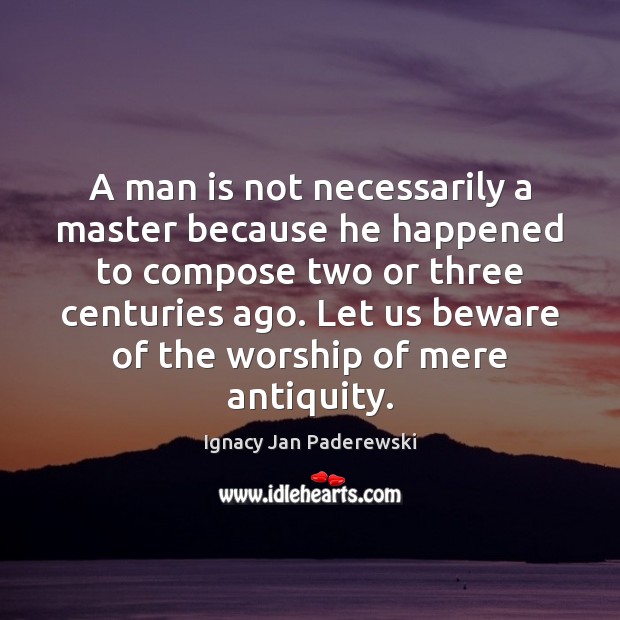 A man is not necessarily a master because he happened to compose Ignacy Jan Paderewski Picture Quote