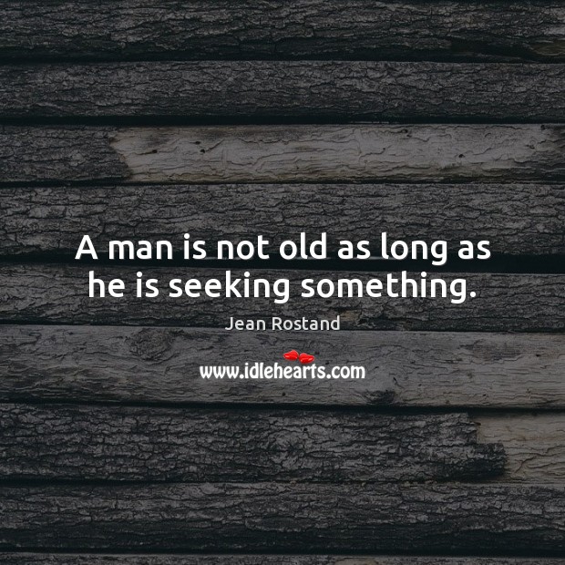 A man is not old as long as he is seeking something. Jean Rostand Picture Quote
