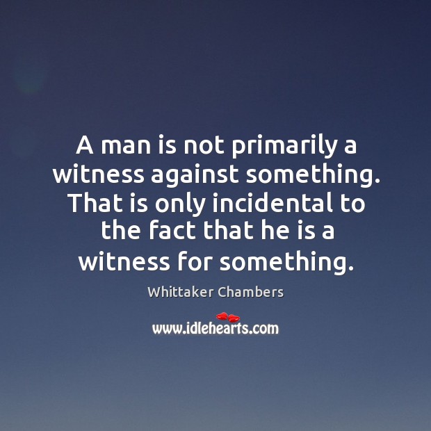 A man is not primarily a witness against something. Whittaker Chambers Picture Quote