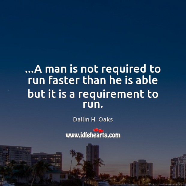 …A man is not required to run faster than he is able but it is a requirement to run. Dallin H. Oaks Picture Quote