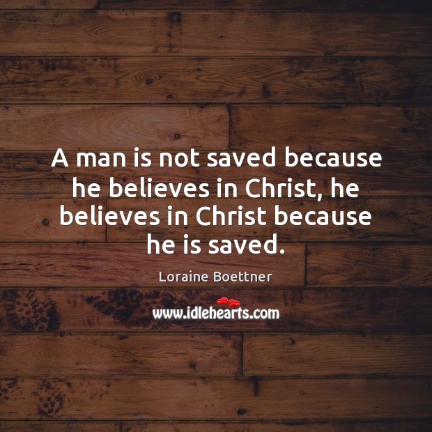 A man is not saved because he believes in Christ, he believes Loraine Boettner Picture Quote