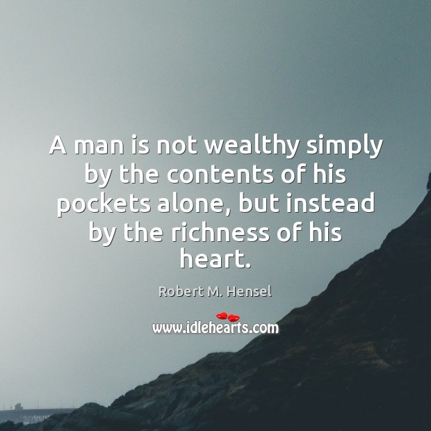 A man is not wealthy simply by the contents of his pockets Robert M. Hensel Picture Quote
