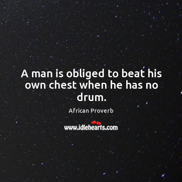 A man is obliged to beat his own chest when he has no drum. Image