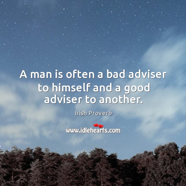 A man is often a bad adviser to himself and a good adviser to another. Irish Proverbs Image