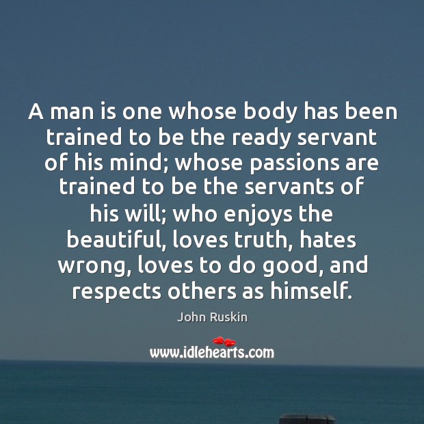 A man is one whose body has been trained to be the John Ruskin Picture Quote