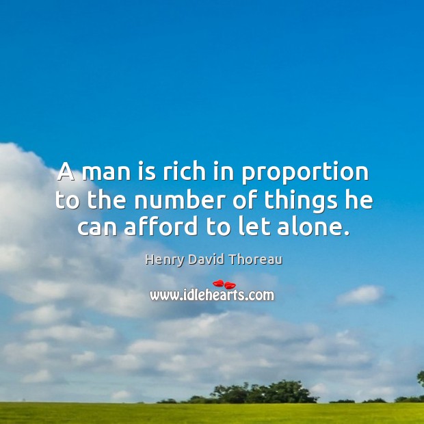 A man is rich in proportion to the number of things he can afford to let alone. Image