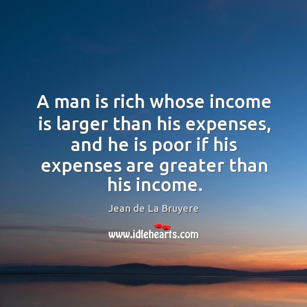 A man is rich whose income is larger than his expenses, and Jean de La Bruyere Picture Quote