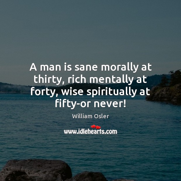 A man is sane morally at thirty, rich mentally at forty, wise William Osler Picture Quote