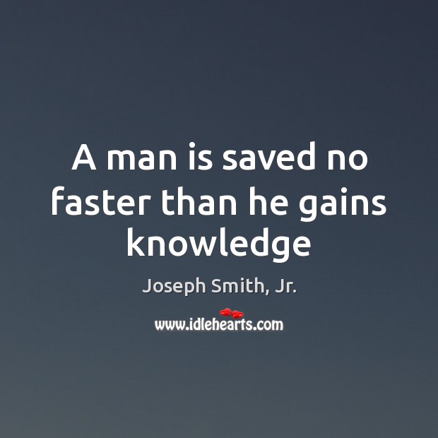 A man is saved no faster than he gains knowledge Joseph Smith, Jr. Picture Quote