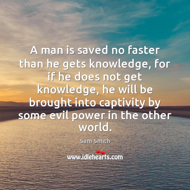 A man is saved no faster than he gets knowledge, for if Sam Smith Picture Quote